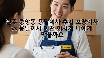 원주 중앙동 용달이사 후기: 포장이사 vs 용달이사, 어떤 이사가 나에게 맞을까요?