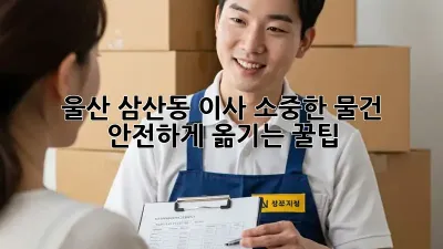 울산 삼산동 이사, 소중한 물건 안전하게 옮기는 꿀팁!