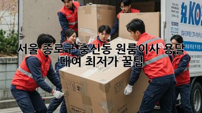 서울 종로구 충신동 원룸이사? 용달 대여 최저가 꿀팁! 🚚